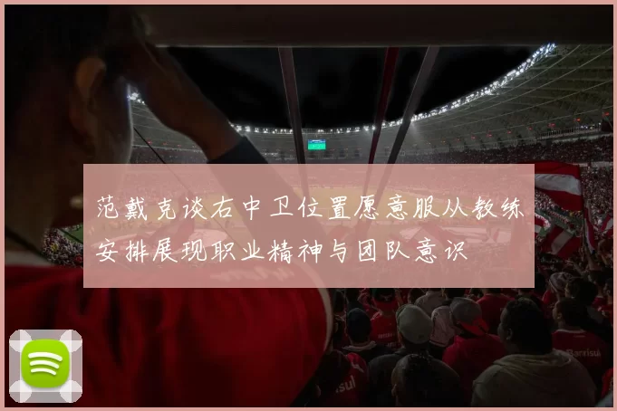 范戴克谈右中卫位置愿意服从教练安排展现职业精神与团队意识