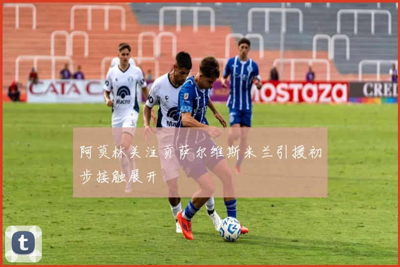 阿莫林关注贡萨尔维斯米兰引援初步接触展开
